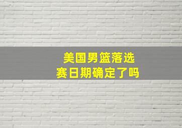 美国男篮落选赛日期确定了吗