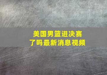 美国男篮进决赛了吗最新消息视频