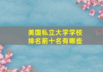 美国私立大学学校排名前十名有哪些