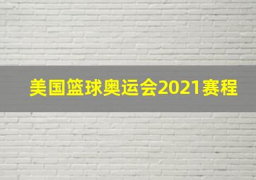 美国篮球奥运会2021赛程