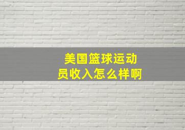 美国篮球运动员收入怎么样啊