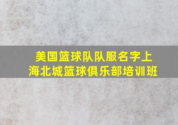 美国篮球队队服名字上海北城篮球俱乐部培训班