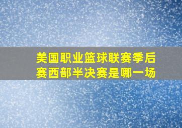 美国职业篮球联赛季后赛西部半决赛是哪一场