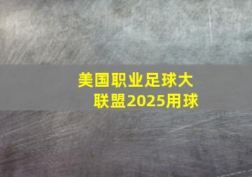 美国职业足球大联盟2025用球