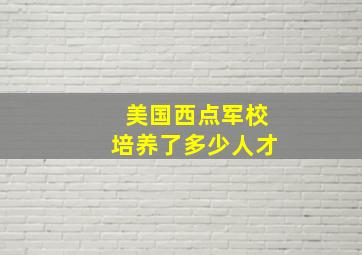 美国西点军校培养了多少人才