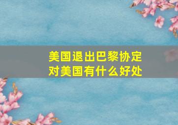 美国退出巴黎协定对美国有什么好处