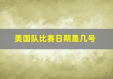 美国队比赛日期是几号