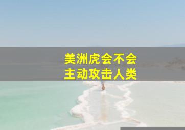 美洲虎会不会主动攻击人类