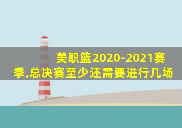 美职篮2020-2021赛季,总决赛至少还需要进行几场