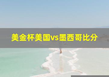 美金杯美国vs墨西哥比分