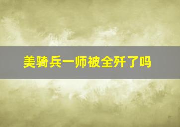 美骑兵一师被全歼了吗