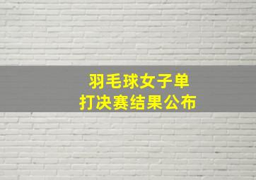 羽毛球女子单打决赛结果公布