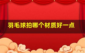 羽毛球拍哪个材质好一点