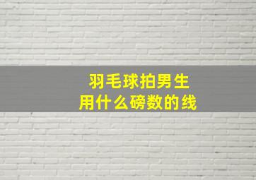 羽毛球拍男生用什么磅数的线