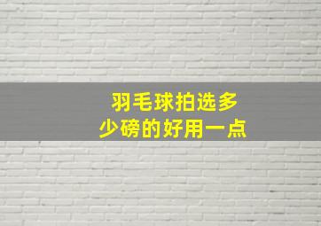 羽毛球拍选多少磅的好用一点