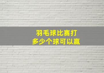 羽毛球比赛打多少个球可以赢