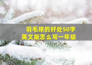 羽毛球的好处50字英文版怎么写一年级