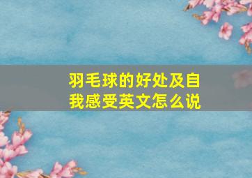 羽毛球的好处及自我感受英文怎么说