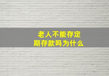 老人不能存定期存款吗为什么