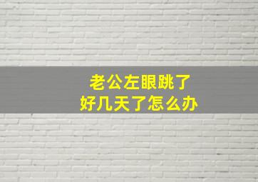 老公左眼跳了好几天了怎么办