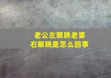 老公左眼跳老婆右眼跳是怎么回事