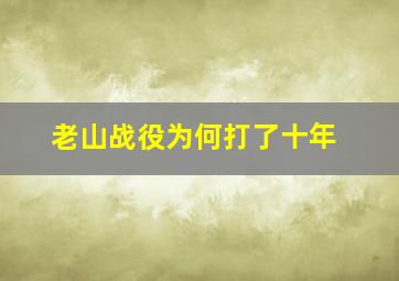 老山战役为何打了十年