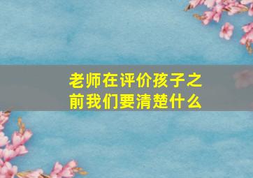 老师在评价孩子之前我们要清楚什么