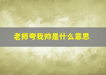 老师夸我帅是什么意思