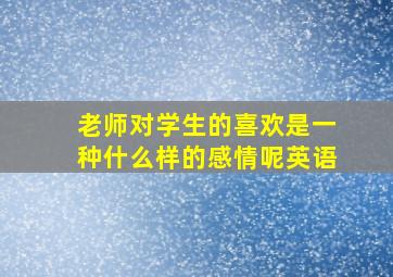 老师对学生的喜欢是一种什么样的感情呢英语