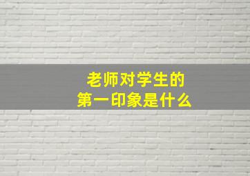 老师对学生的第一印象是什么