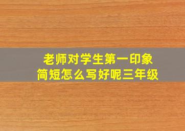 老师对学生第一印象简短怎么写好呢三年级