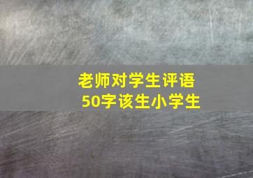 老师对学生评语50字该生小学生