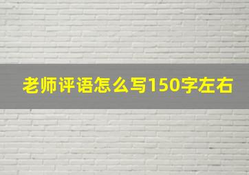 老师评语怎么写150字左右