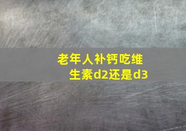 老年人补钙吃维生素d2还是d3