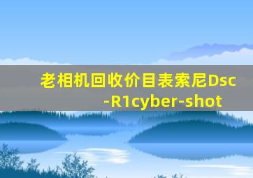 老相机回收价目表索尼Dsc-R1cyber-shot