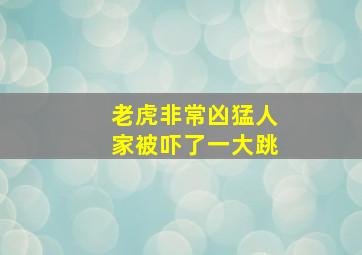 老虎非常凶猛人家被吓了一大跳