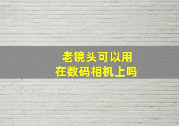 老镜头可以用在数码相机上吗