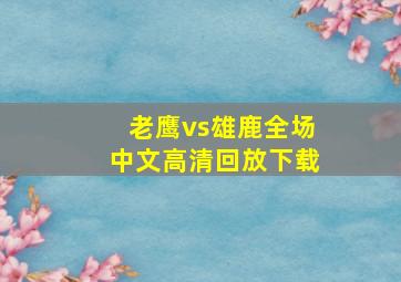 老鹰vs雄鹿全场中文高清回放下载