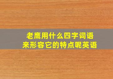 老鹰用什么四字词语来形容它的特点呢英语