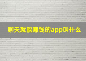 聊天就能赚钱的app叫什么