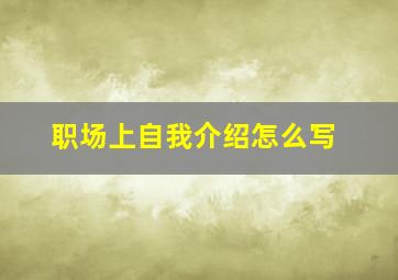 职场上自我介绍怎么写