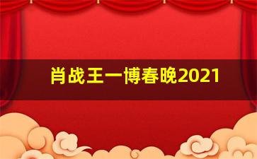 肖战王一博春晚2021