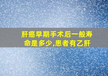 肝癌早期手术后一般寿命是多少,患者有乙肝