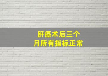 肝癌术后三个月所有指标正常