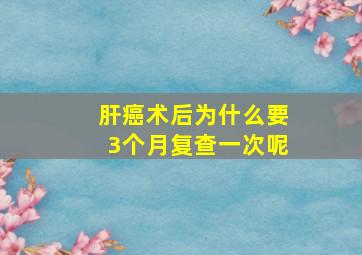 肝癌术后为什么要3个月复查一次呢