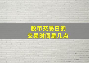 股市交易日的交易时间是几点