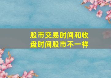 股市交易时间和收盘时间股市不一样