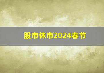 股市休市2024春节