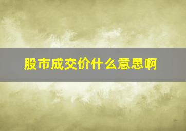 股市成交价什么意思啊