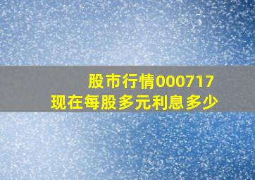 股市行情000717现在每股多元利息多少